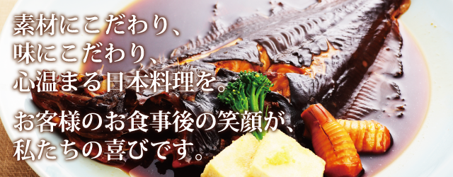 素材にこだわり、味にこだわり、心温まる日本料理を。お客様のお食事後の笑顔が、私たちの喜びです。